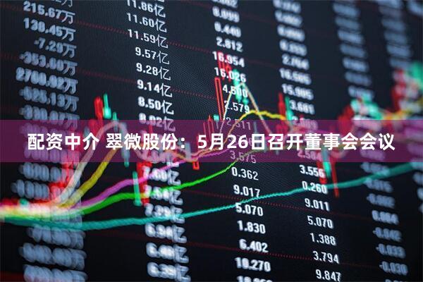 配资中介 翠微股份：5月26日召开董事会会议