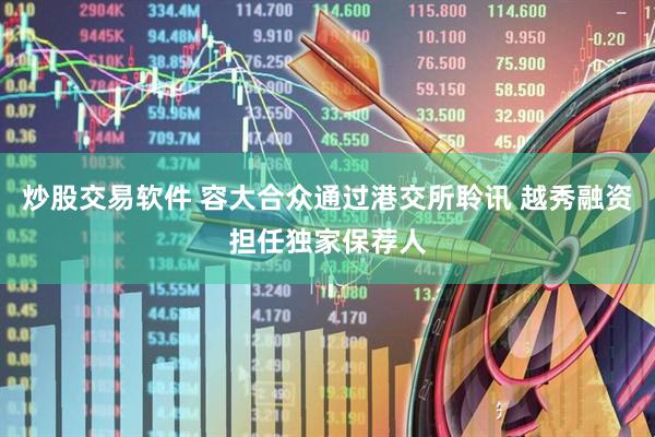 炒股交易软件 容大合众通过港交所聆讯 越秀融资担任独家保荐人