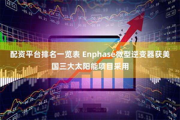 配资平台排名一览表 Enphase微型逆变器获美国三大太阳能项目采用