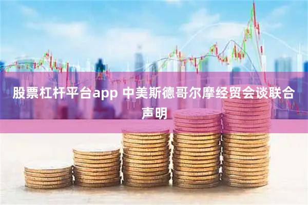 股票杠杆平台app 中美斯德哥尔摩经贸会谈联合声明